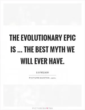 The evolutionary epic is ... the best myth we will ever have Picture Quote #1