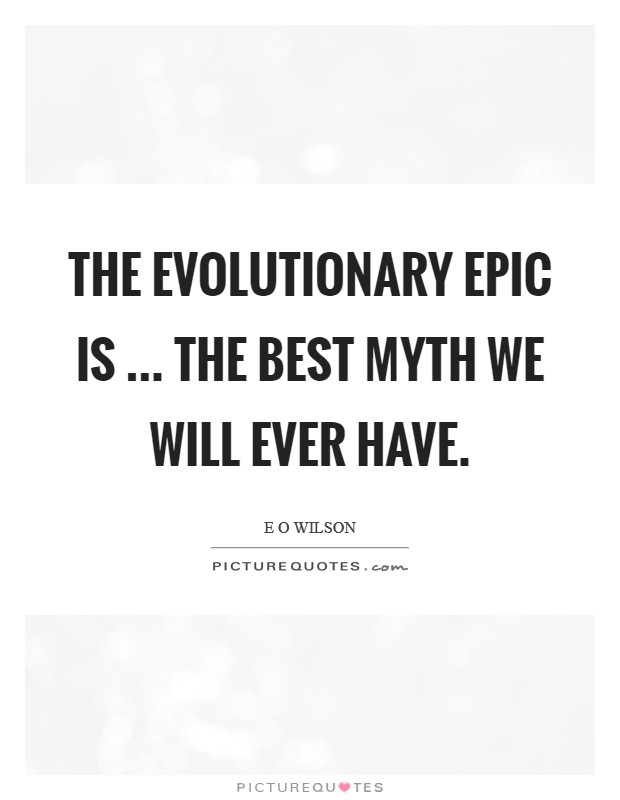The evolutionary epic is ... the best myth we will ever have. Picture Quote #1