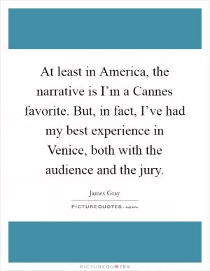 At least in America, the narrative is I’m a Cannes favorite. But, in fact, I’ve had my best experience in Venice, both with the audience and the jury Picture Quote #1