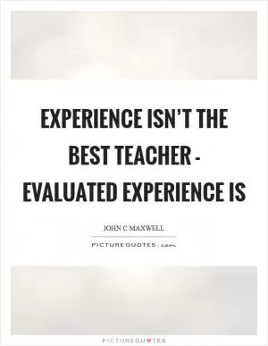 Experience isn’t the best teacher - evaluated experience is Picture Quote #1