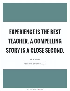 Experience is the best teacher. A compelling story is a close second Picture Quote #1