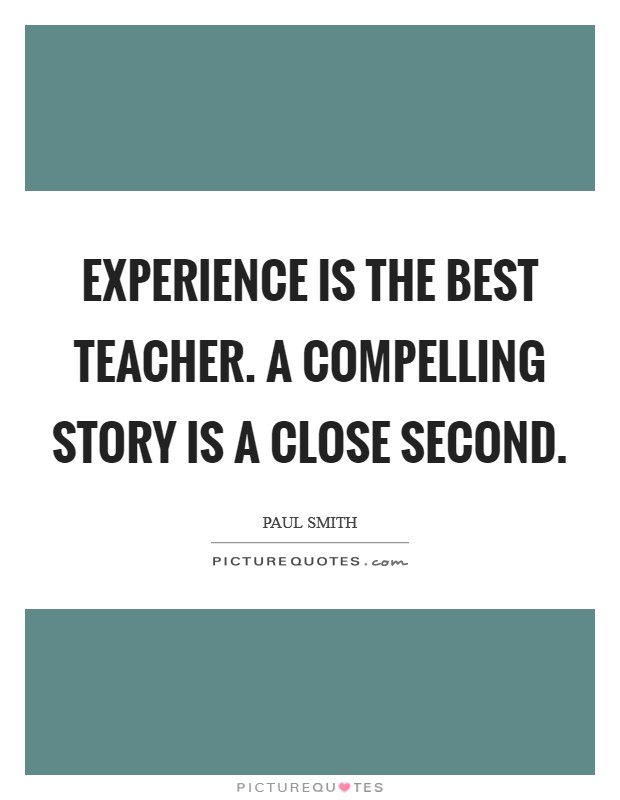 Experience is the best teacher. A compelling story is a close second Picture Quote #1