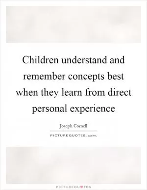 Children understand and remember concepts best when they learn from direct personal experience Picture Quote #1
