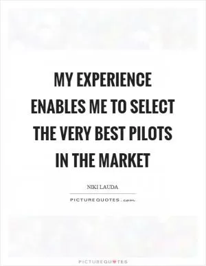My experience enables me to select the very best pilots in the market Picture Quote #1
