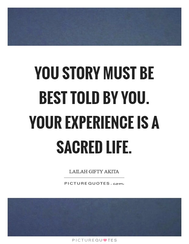 You story must be best told by you. Your experience is a sacred life. Picture Quote #1