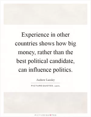 Experience in other countries shows how big money, rather than the best political candidate, can influence politics Picture Quote #1