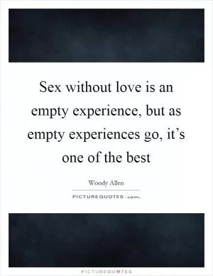 Sex without love is an empty experience, but as empty experiences go, it’s one of the best Picture Quote #1