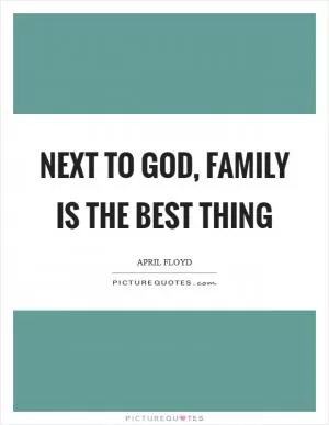 Next to God, Family is the best thing Picture Quote #1