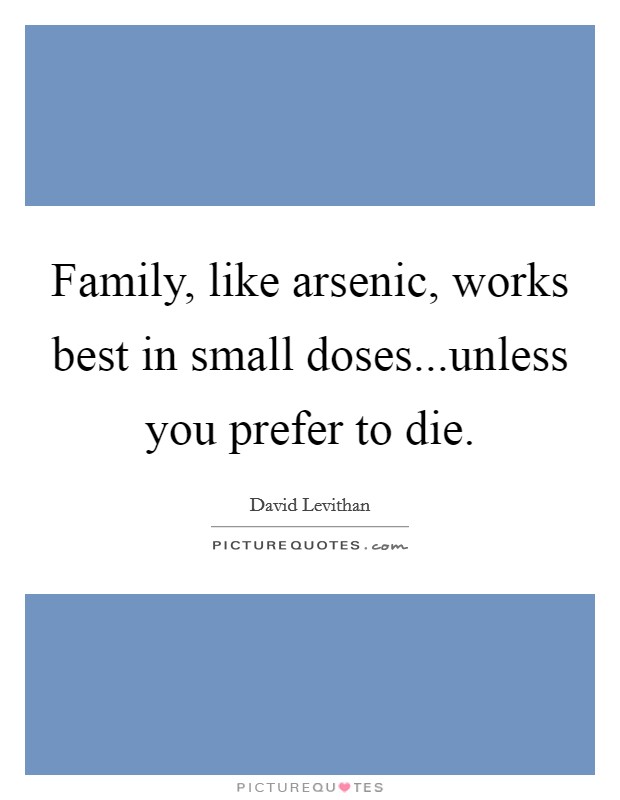 Family, like arsenic, works best in small doses...unless you prefer to die. Picture Quote #1