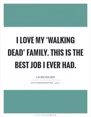 I love my ‘Walking Dead’ family. This is the best job I ever had Picture Quote #1