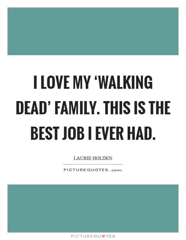 I love my ‘Walking Dead' family. This is the best job I ever had. Picture Quote #1