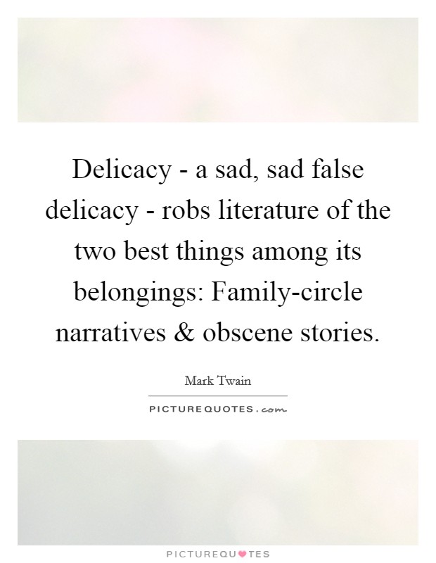 Delicacy - a sad, sad false delicacy - robs literature of the two best things among its belongings: Family-circle narratives and obscene stories. Picture Quote #1