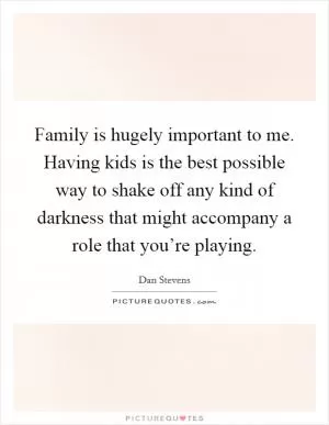 Family is hugely important to me. Having kids is the best possible way to shake off any kind of darkness that might accompany a role that you’re playing Picture Quote #1