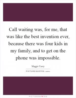 Call waiting was, for me, that was like the best invention ever, because there was four kids in my family, and to get on the phone was impossible Picture Quote #1