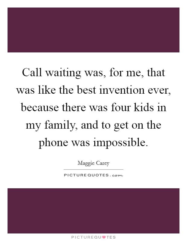 Call waiting was, for me, that was like the best invention ever, because there was four kids in my family, and to get on the phone was impossible. Picture Quote #1