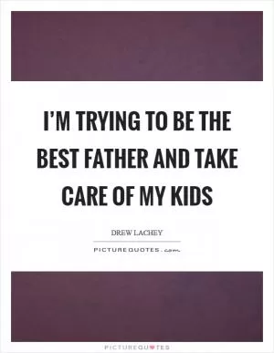 I’m trying to be the best father and take care of my kids Picture Quote #1