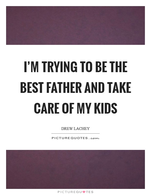 I'm trying to be the best father and take care of my kids Picture Quote #1