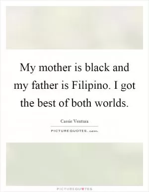 My mother is black and my father is Filipino. I got the best of both worlds Picture Quote #1