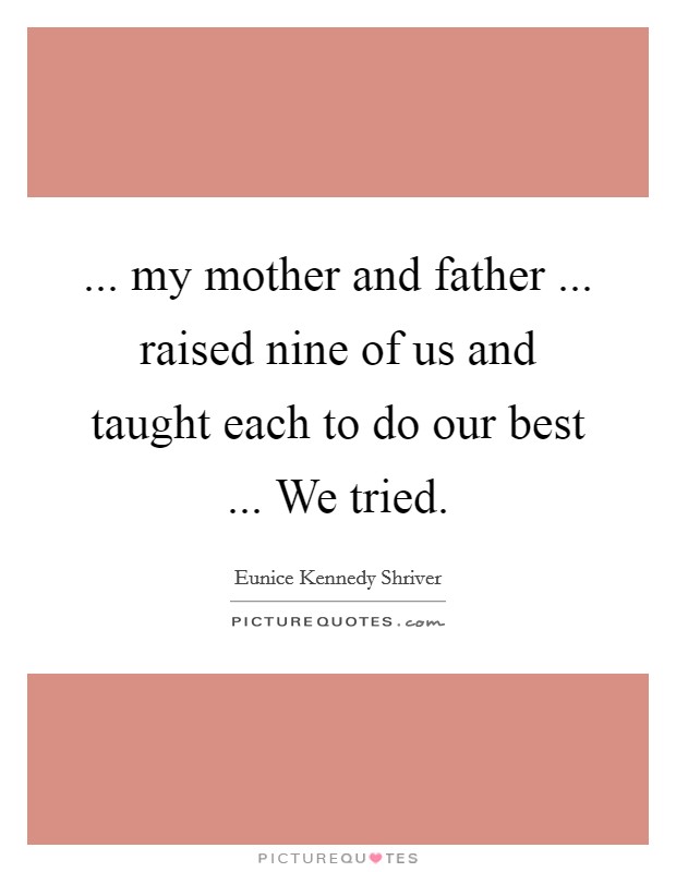 ... my mother and father ... raised nine of us and taught each to do our best ... We tried. Picture Quote #1