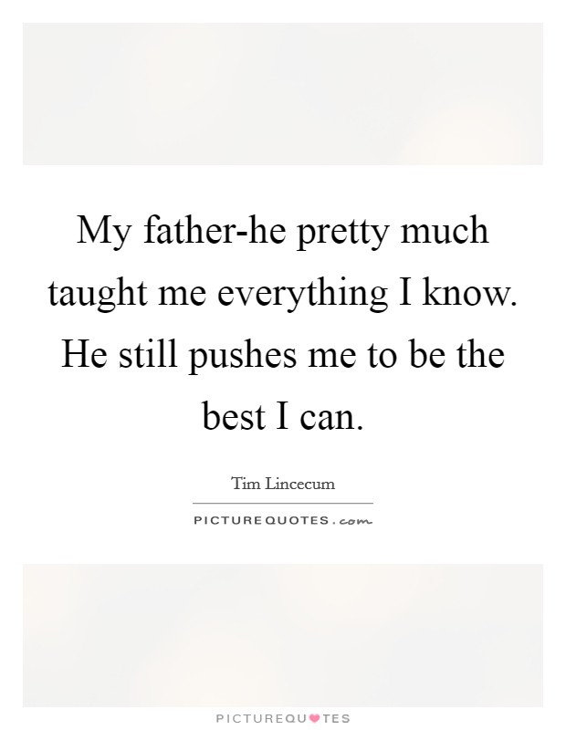 My father-he pretty much taught me everything I know. He still pushes me to be the best I can. Picture Quote #1
