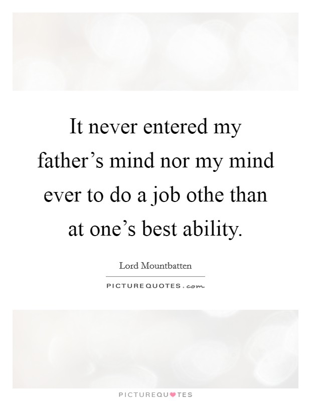 It never entered my father's mind nor my mind ever to do a job othe than at one's best ability. Picture Quote #1