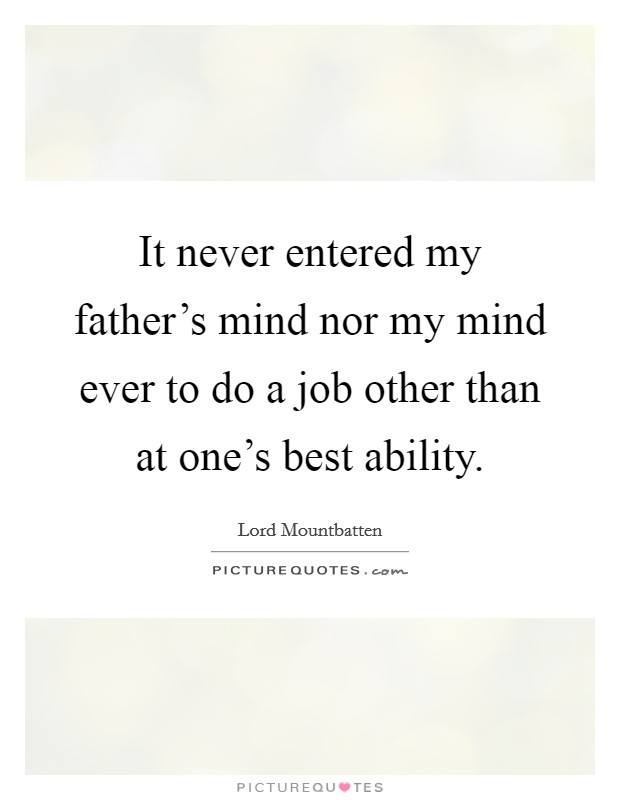 It never entered my father's mind nor my mind ever to do a job other than at one's best ability. Picture Quote #1