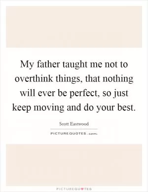 My father taught me not to overthink things, that nothing will ever be perfect, so just keep moving and do your best Picture Quote #1
