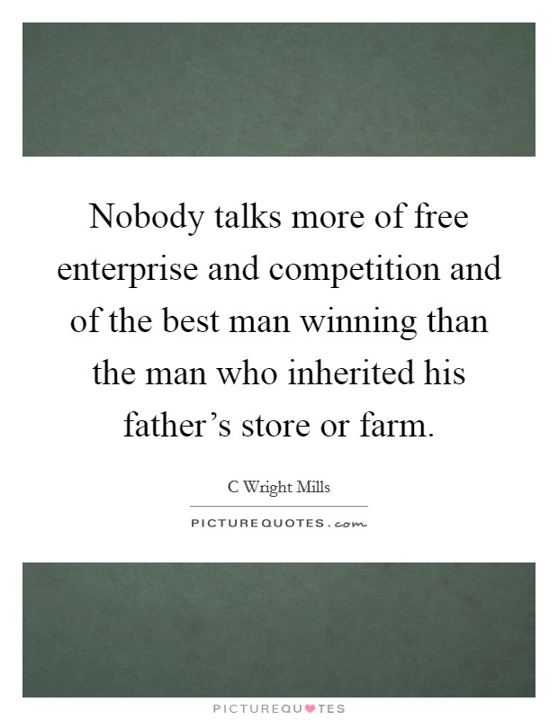 Nobody talks more of free enterprise and competition and of the best man winning than the man who inherited his father's store or farm. Picture Quote #1