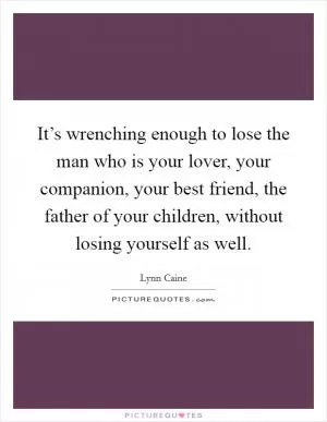 It’s wrenching enough to lose the man who is your lover, your companion, your best friend, the father of your children, without losing yourself as well Picture Quote #1