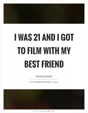 I was 21 and I got to film with my best friend Picture Quote #1