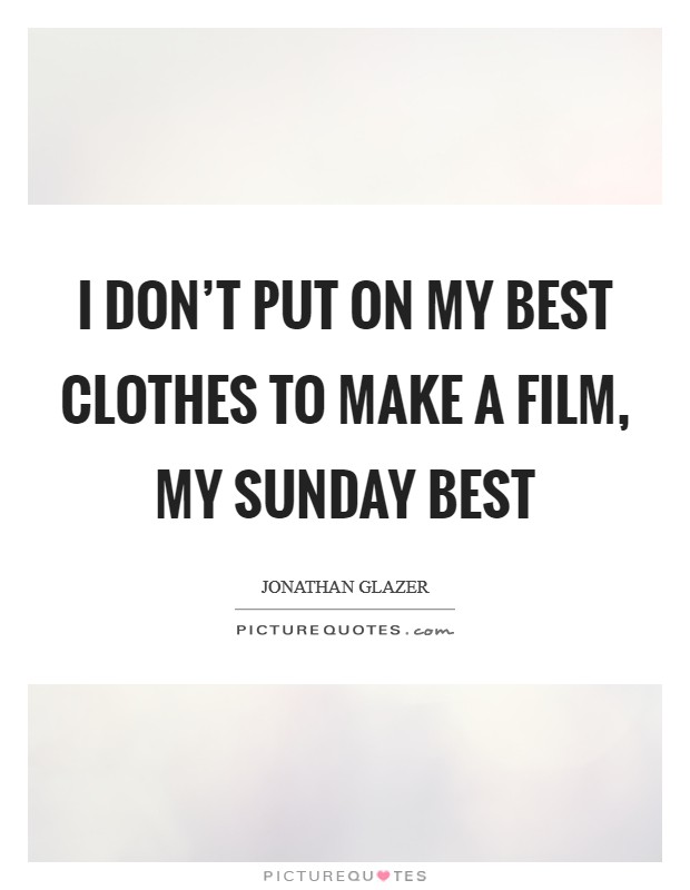 I don't put on my best clothes to make a film, my Sunday best Picture Quote #1