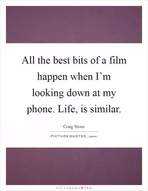 All the best bits of a film happen when I’m looking down at my phone. Life, is similar Picture Quote #1