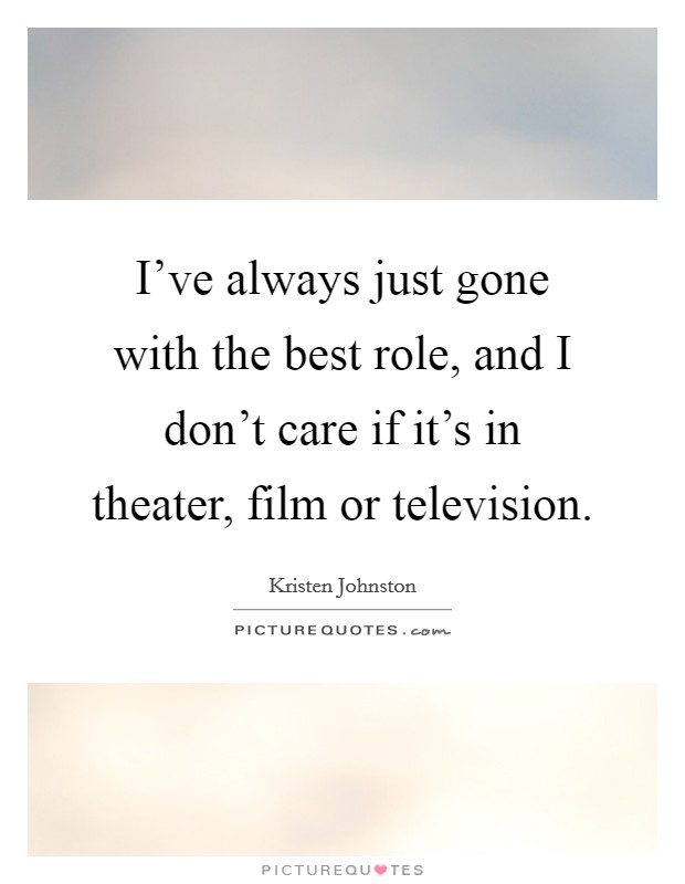 I've always just gone with the best role, and I don't care if it's in theater, film or television. Picture Quote #1