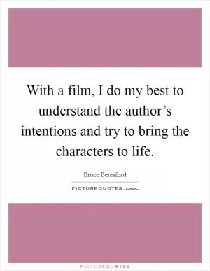 With a film, I do my best to understand the author’s intentions and try to bring the characters to life Picture Quote #1