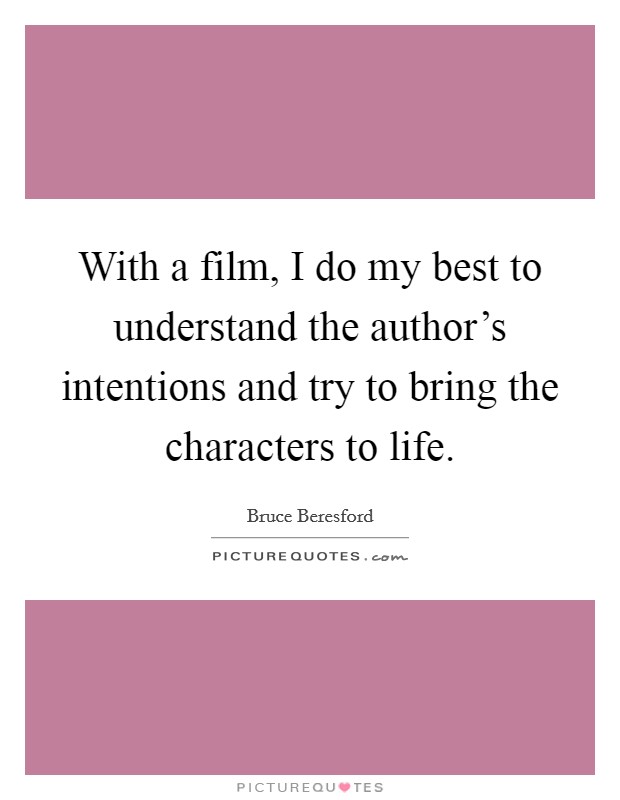 With a film, I do my best to understand the author's intentions and try to bring the characters to life. Picture Quote #1