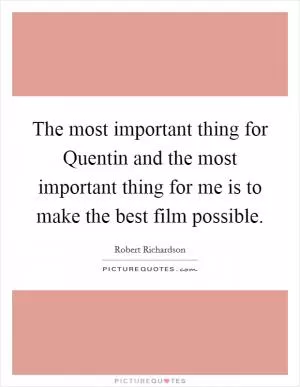 The most important thing for Quentin and the most important thing for me is to make the best film possible Picture Quote #1
