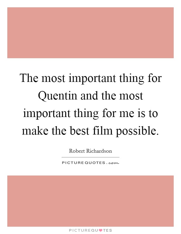 The most important thing for Quentin and the most important thing for me is to make the best film possible. Picture Quote #1