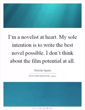 I’m a novelist at heart. My sole intention is to write the best novel possible. I don’t think about the film potential at all Picture Quote #1