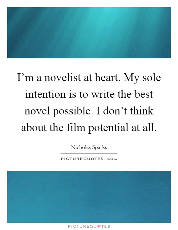 I'm a novelist at heart. My sole intention is to write the best novel possible. I don't think about the film potential at all. Picture Quote #1