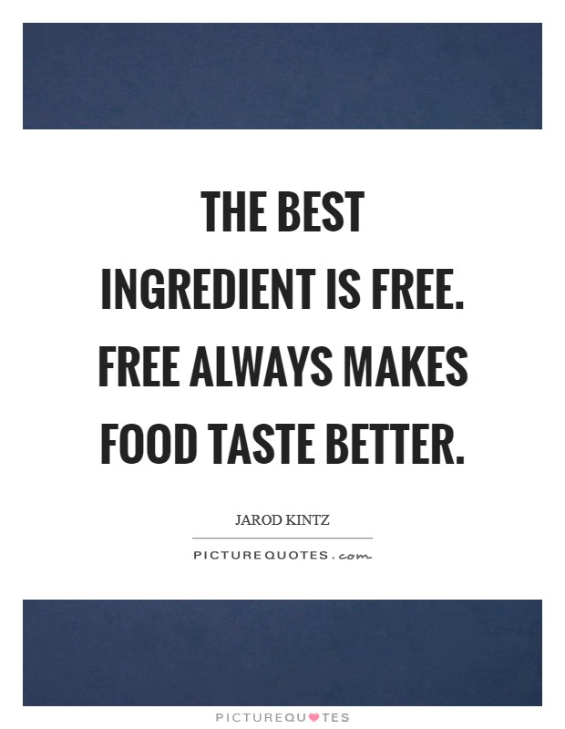 The best ingredient is free. Free always makes food taste better. Picture Quote #1