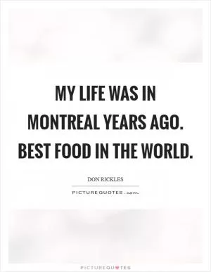 My life was in Montreal years ago. Best food in the world Picture Quote #1