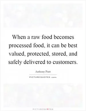 When a raw food becomes processed food, it can be best valued, protected, stored, and safely delivered to customers Picture Quote #1