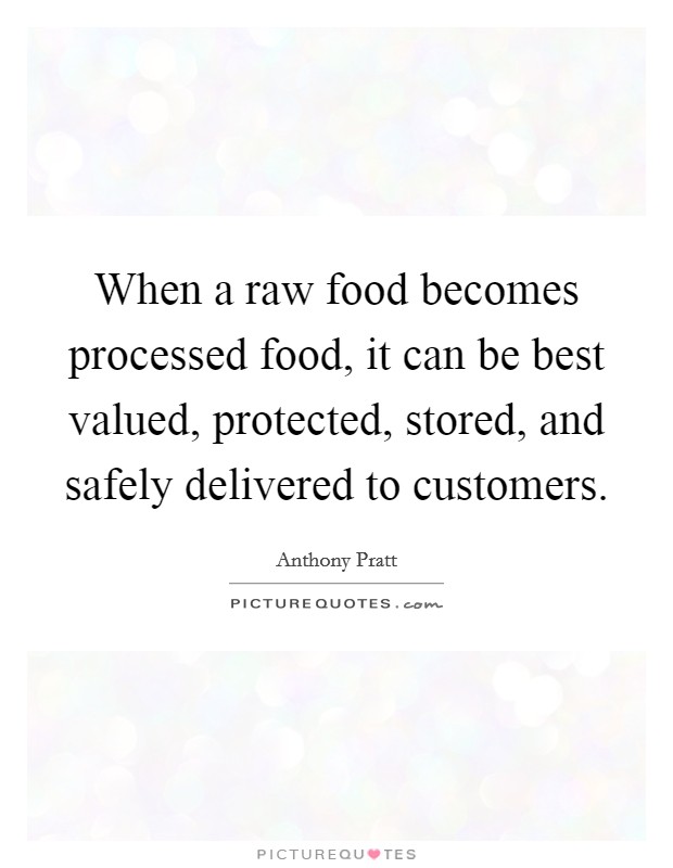 When a raw food becomes processed food, it can be best valued, protected, stored, and safely delivered to customers. Picture Quote #1