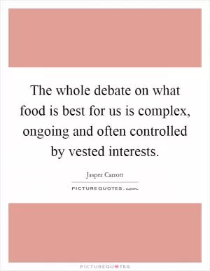 The whole debate on what food is best for us is complex, ongoing and often controlled by vested interests Picture Quote #1