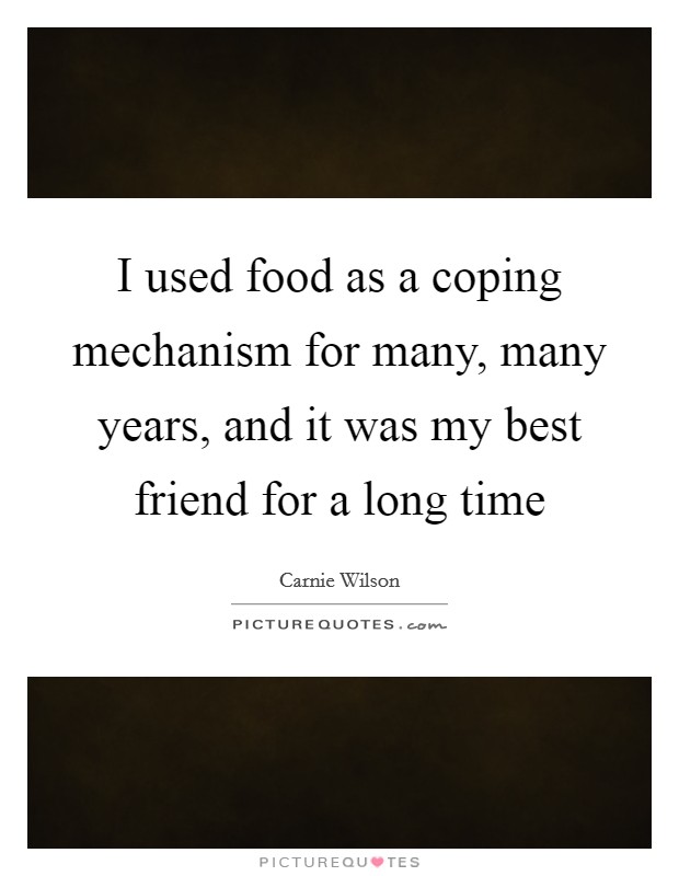 I used food as a coping mechanism for many, many years, and it was my best friend for a long time Picture Quote #1