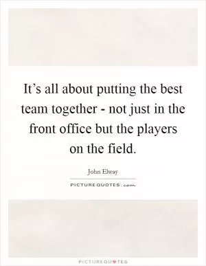 It’s all about putting the best team together - not just in the front office but the players on the field Picture Quote #1