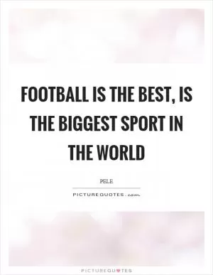 Football is the best, is the biggest sport in the world Picture Quote #1