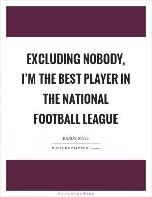 Excluding nobody, I’m the best player in the National Football League Picture Quote #1