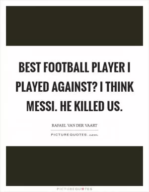 Best football player I played against? I think Messi. He killed us Picture Quote #1