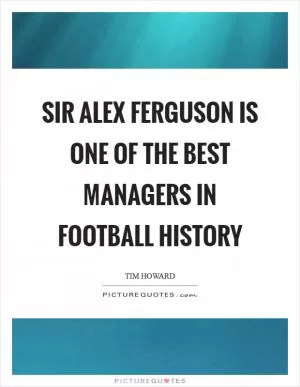 Sir Alex Ferguson is one of the best managers in football history Picture Quote #1